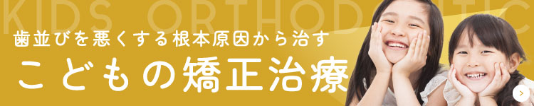 歯並びを悪くする根本原因から治す こどもの矯正治療はこちら