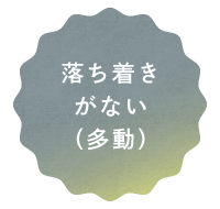 落ち着きがない（多動）